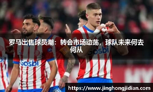 罗马出售球员潮：转会市场动荡，球队未来何去何从