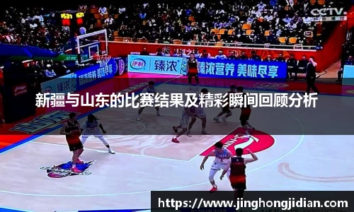 新疆与山东的比赛结果及精彩瞬间回顾分析