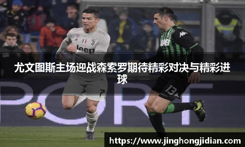 尤文图斯主场迎战森索罗期待精彩对决与精彩进球