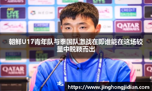朝鲜U17青年队与泰国队激战在即谁能在这场较量中脱颖而出