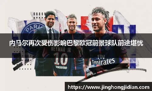 内马尔再次受伤影响巴黎欧冠前景球队前途堪忧